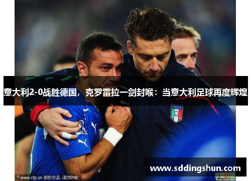 意大利2-0战胜德国，克罗雷拉一剑封喉：当意大利足球再度辉煌