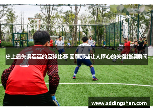 史上最失误连连的足球比赛 回顾那些让人捧心的关键错误瞬间