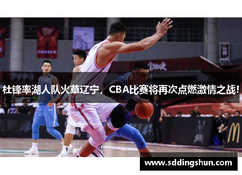 杜锋率湖人队火草辽宁，CBA比赛将再次点燃激情之战!