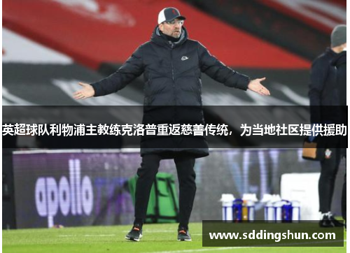 英超球队利物浦主教练克洛普重返慈善传统，为当地社区提供援助