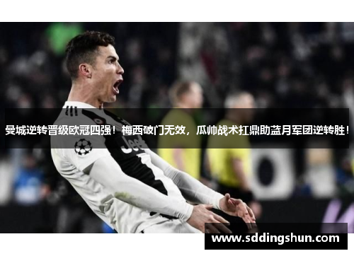 曼城逆转晋级欧冠四强！梅西破门无效，瓜帅战术扛鼎助蓝月军团逆转胜！