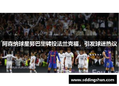 阿森纳球星努巴里转投法兰克福，引发球迷热议
