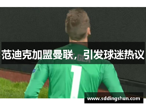 范迪克加盟曼联，引发球迷热议