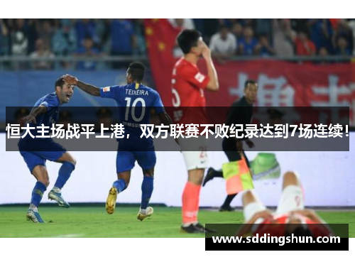 恒大主场战平上港，双方联赛不败纪录达到7场连续！