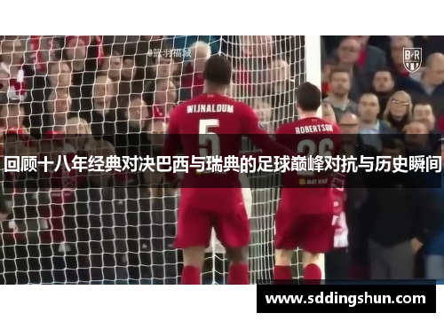 回顾十八年经典对决巴西与瑞典的足球巅峰对抗与历史瞬间