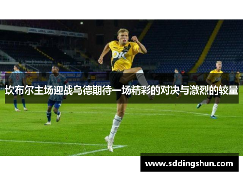 坎布尔主场迎战乌德期待一场精彩的对决与激烈的较量