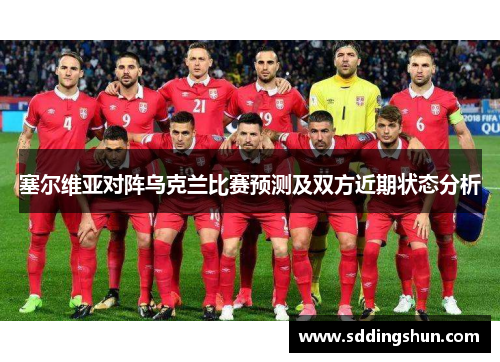 塞尔维亚对阵乌克兰比赛预测及双方近期状态分析