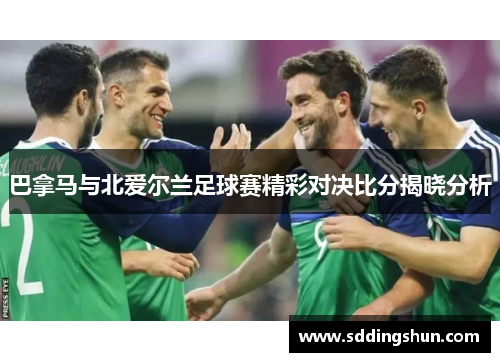 巴拿马与北爱尔兰足球赛精彩对决比分揭晓分析