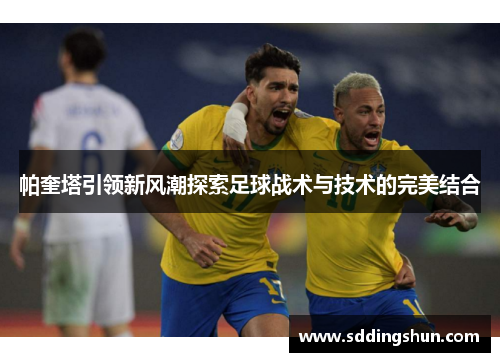 帕奎塔引领新风潮探索足球战术与技术的完美结合