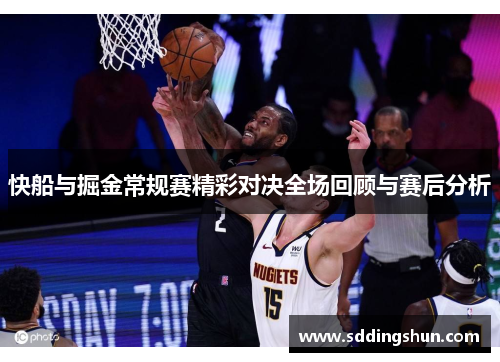 快船与掘金常规赛精彩对决全场回顾与赛后分析