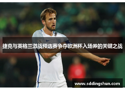 捷克与英格兰激战预选赛争夺欧洲杯入场券的关键之战