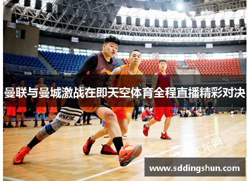 曼联与曼城激战在即天空体育全程直播精彩对决