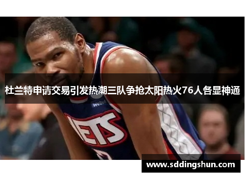 杜兰特申请交易引发热潮三队争抢太阳热火76人各显神通