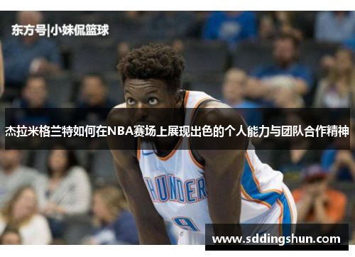 杰拉米格兰特如何在NBA赛场上展现出色的个人能力与团队合作精神