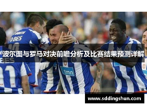 波尔图与罗马对决前瞻分析及比赛结果预测详解