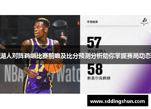 湖人对阵鹈鹕比赛前瞻及比分预测分析助你掌握赛局动态