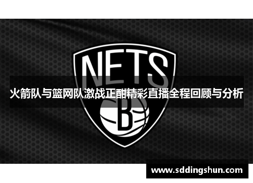 火箭队与篮网队激战正酣精彩直播全程回顾与分析