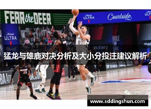 猛龙与雄鹿对决分析及大小分投注建议解析