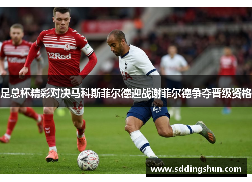 足总杯精彩对决马科斯菲尔德迎战谢菲尔德争夺晋级资格