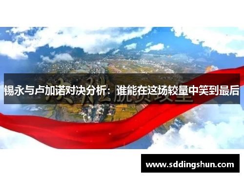 锡永与卢加诺对决分析：谁能在这场较量中笑到最后