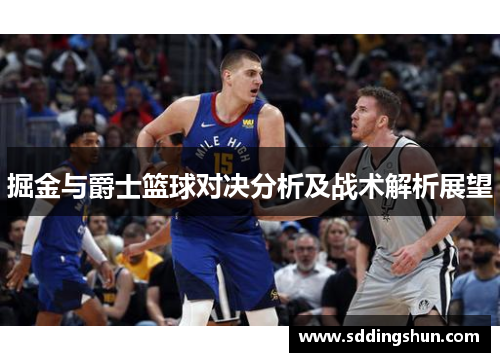 掘金与爵士篮球对决分析及战术解析展望
