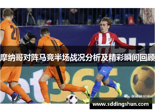 摩纳哥对阵马竞半场战况分析及精彩瞬间回顾