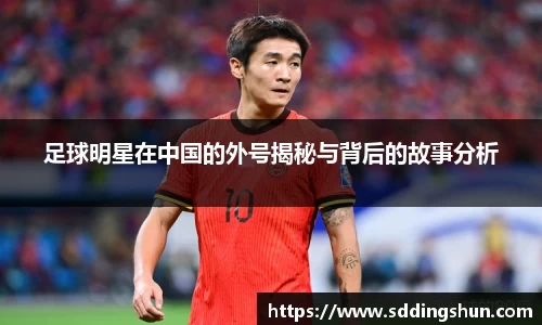 足球明星在中国的外号揭秘与背后的故事分析