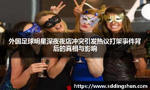 外国足球明星深夜夜店冲突引发热议打架事件背后的真相与影响