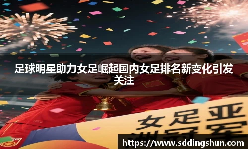 足球明星助力女足崛起国内女足排名新变化引发关注