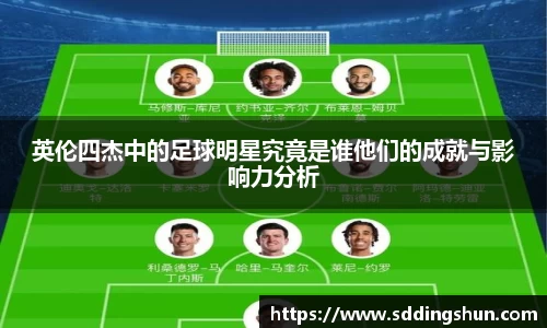 英伦四杰中的足球明星究竟是谁他们的成就与影响力分析